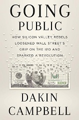 Going Public: How Silicon Valley Rebels Loosened Wall Street's Grip on the IPO and Sparked a Revolution